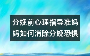 分娩前心理指導(dǎo)：準(zhǔn)媽媽如何消除分娩恐懼