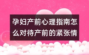 孕婦產(chǎn)前心理指南怎么對(duì)待產(chǎn)前的緊張情緒?