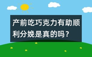 產(chǎn)前吃巧克力有助順利分娩是真的嗎？