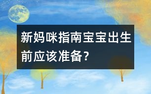 新媽咪指南：寶寶出生前應(yīng)該準備？