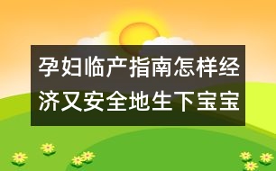 孕婦臨產(chǎn)指南：怎樣經(jīng)濟又安全地生下寶寶？