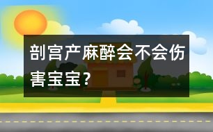 剖宮產(chǎn)麻醉會不會傷害寶寶？