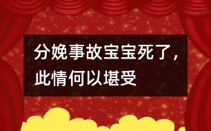 分娩事故：寶寶死了，此情何以堪受