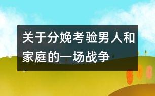 關(guān)于分娩：考驗?zāi)腥撕图彝サ囊粓鰬?zhàn)爭