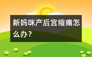 新媽咪產(chǎn)后宮縮痛怎么辦？