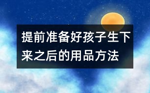 提前準(zhǔn)備好孩子生下來(lái)之后的用品方法