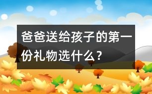 爸爸送給孩子的第一份禮物選什么？