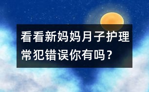 看看新媽媽月子護理常犯錯誤你有嗎？