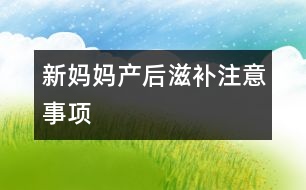 新媽媽產后滋補注意事項