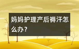 媽媽護(hù)理：產(chǎn)后“褥汗”怎么辦？