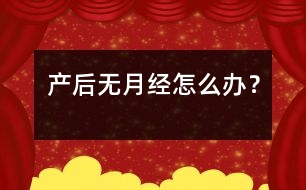 產(chǎn)后無(wú)月經(jīng)怎么辦？