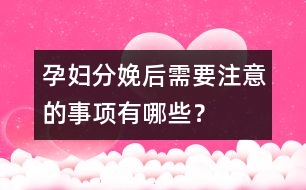 孕婦分娩后需要注意的事項有哪些？