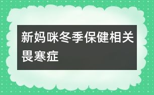 新媽咪冬季保健相關：畏寒癥