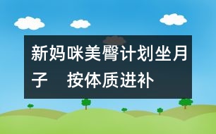 新媽咪美臀計(jì)劃：坐月子　按體質(zhì)進(jìn)補(bǔ)