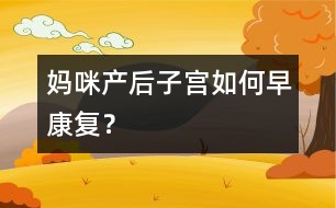 媽咪產(chǎn)后子宮如何早康復(fù)？