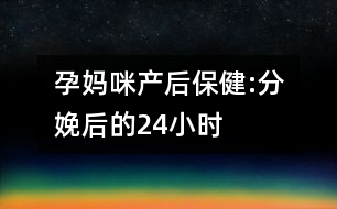 孕媽咪產后保健:分娩后的24小時