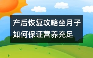 產(chǎn)后恢復攻略：坐月子如何保證營養(yǎng)充足