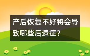 產(chǎn)后恢復(fù)不好將會(huì)導(dǎo)致哪些后遺癥？