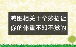 減肥相關(guān)：十個妙招讓你的體重不知不覺的減去