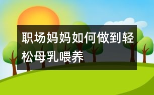 職場媽媽如何做到輕松母乳喂養(yǎng)