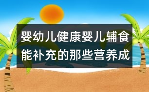 嬰幼兒健康：嬰兒輔食能補充的那些營養(yǎng)成分？