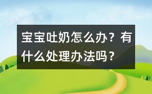 寶寶吐奶怎么辦？有什么處理辦法嗎？