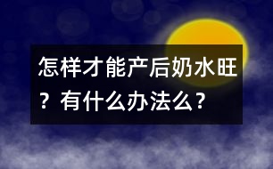 怎樣才能產(chǎn)后奶水旺？有什么辦法么？