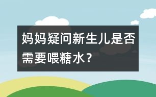 媽媽疑問：新生兒是否需要喂糖水？