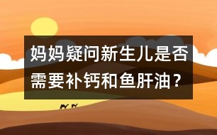 媽媽疑問：新生兒是否需要補(bǔ)鈣和魚肝油？