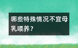 哪些特殊情況不宜母乳喂養(yǎng)？