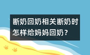 斷奶回奶相關(guān)：斷奶時(shí)怎樣給媽媽回奶？