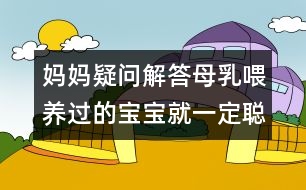 媽媽疑問解答：母乳喂養(yǎng)過的寶寶就一定聰明嗎？