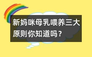 新媽咪母乳喂養(yǎng)三大原則你知道嗎？