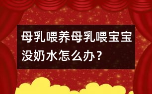 母乳喂養(yǎng)：母乳喂寶寶沒奶水怎么辦？