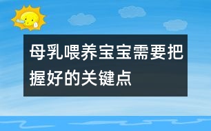 母乳喂養(yǎng)寶寶需要把握好的關(guān)鍵點(diǎn)