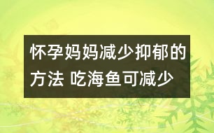 懷孕媽媽減少抑郁的方法 吃海魚(yú)可減少抑郁