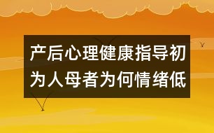 產(chǎn)后心理健康指導(dǎo)：初為人母者為何情緒低落？