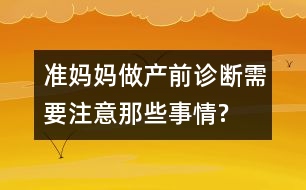 準媽媽做產(chǎn)前診斷需要注意那些事情?