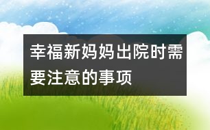 幸福新媽媽出院時需要注意的事項