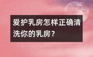 愛護(hù)乳房：怎樣正確清洗你的乳房？