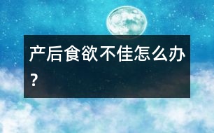 產(chǎn)后食欲不佳怎么辦？