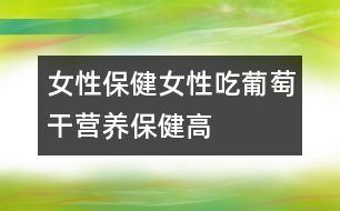 女性保?。号猿云咸迅蔂I(yíng)養(yǎng)保健高