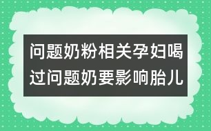 問題奶粉相關(guān)：孕婦喝過問題奶要影響胎兒