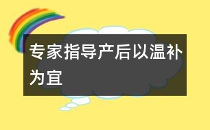 專家指導：產(chǎn)后以“溫補”為宜