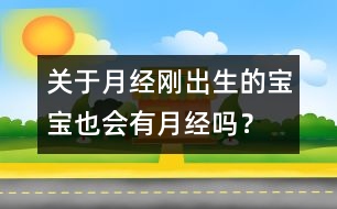 關(guān)于月經(jīng)：剛出生的寶寶也會(huì)有月經(jīng)嗎？