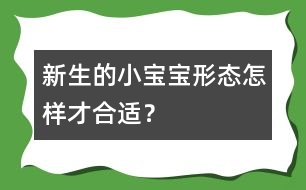 新生的小寶寶形態(tài)怎樣才合適？