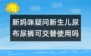 新媽咪疑問(wèn)：新生兒尿布尿褲可交替使用嗎？