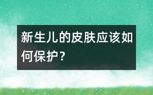 新生兒的皮膚應(yīng)該如何保護(hù)？