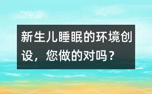 新生兒睡眠的環(huán)境創(chuàng)設(shè)，您做的對(duì)嗎？