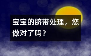 寶寶的臍帶處理，您做對了嗎？